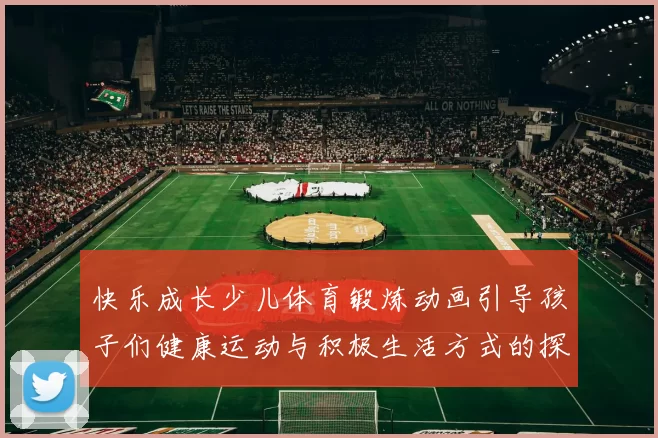 快乐成长少儿体育锻炼动画引导孩子们健康运动与积极生活方式的探索之旅