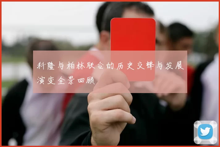 科隆与柏林联合的历史交锋与发展演变全景回顾