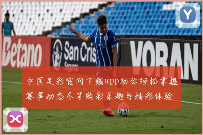 中国足彩官网下载app助你轻松掌握赛事动态尽享购彩乐趣与精彩体验